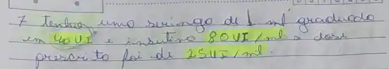 7 tenho uno seringo de downarrow mí graduado en 40 mathrm(Ut) e insitio 80 mathrm(UI) / mathrm(ml) a dese prescrito foi de 25 mathrm(UI) / mathrm(ml) .