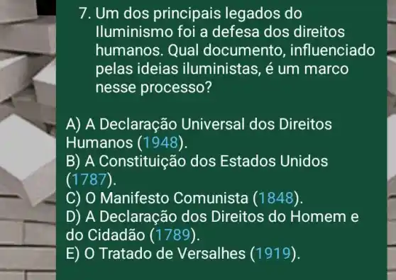 7. Um dos principais legados do
Iluminismo foi a defesa dos direitos
humanos. Qual documento , influenciado
pelas ideias iluministas, é um marco
nesse processo?
A) A Declaração Universal dos Direitos
Humanos (1948).
B) A Constituição dos Estados Unidos
(1787).
C) O Manifesto Comunista (1848).
D) A D eclaração dos Direitos do Homem e
do Cidadão (1789).
E) O Tratado de Versalhes (1919).