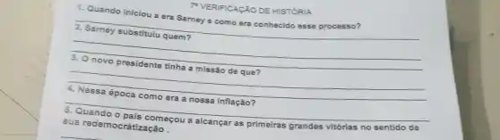 7" VERIFICAçãO DE HISTORIA
1. Quando iniciou a era Sarney e como era conhecido esse processo?
__
__
__
disappointed
__
começou a alcançar as primeiras grandes vitórias no sentido de
tização