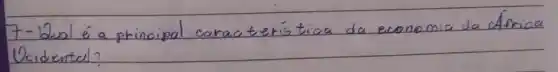 7- Wual é a principal caracteristica da economia da Africa Ucidental?
