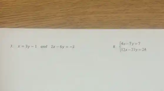 7. x=3y-1 and 2x-6y=-2
3.  ) 4x-7y=7 12x-21y=24