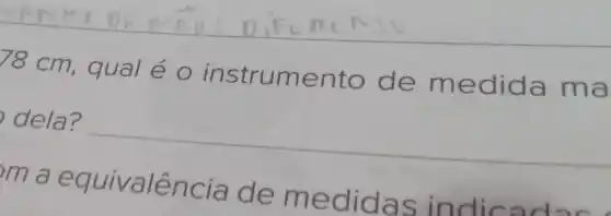 78 cm, qual é o instrumento de medi da ma
dela?
__
m a equivalên m edidas indicadas