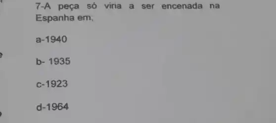 7-A peça só viria a ser encenada na
Espanha em;
a -1940
b -1935
c -1923
d -1964