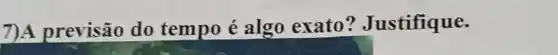 7)A previsão do tempo é algo exato ? Justifique.