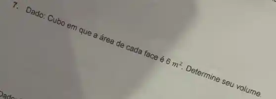 7.
Dado: Cubo em que a área de cada face é
6m^2 Determine seu volume.