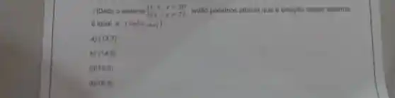 7)Dado o sistema  ) x+y=20 2x-y=22  , então podemos afirmar que a solução desse sistema ,
é igual a : (valor (0,4)
a) (13,7)
b) (14,6)
c) (15,5)
d) (16,4)