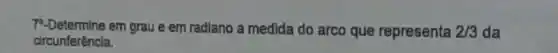 7-Determine em grau e em radiano a medida do arco que representa 2/3 da
circunferência.