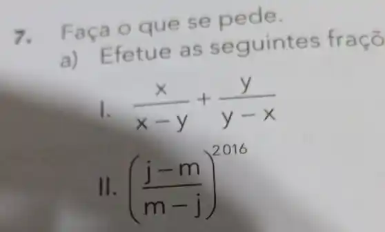 7.
Faça o qu e se pede.
e as s equint es
(x)/(x-y)+(y)/(y-x)
((j-m)/(m-j))^2016