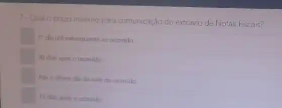 7-Qual o prazo máximo para comunicação do extravio de Notas Fiscais?
1^circ  dia útil subsequente ao ocorrido.
30 dias após o ocorrido
Até o ultimo dia do més do ocorrido.
15 dias após o ocorrido