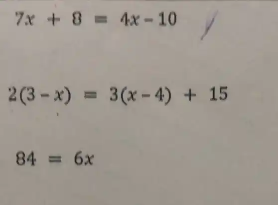 7x+8=4x-10
2(3-x)=3(x-4)+15
84=6x