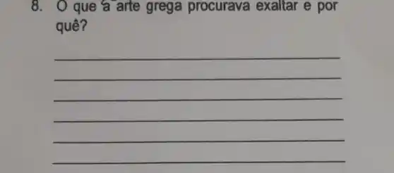 8. 0 que á arte grega procurava exaltar e por
quê?
__