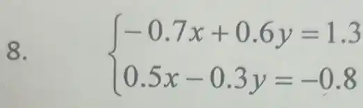 8.
 ) -0.7x+0.6y=1.3 0.5x-0.3y=-0.8