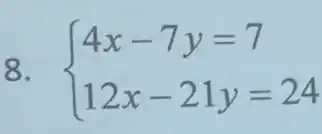 8.  ) 4x-7y=7 12x-21y=24