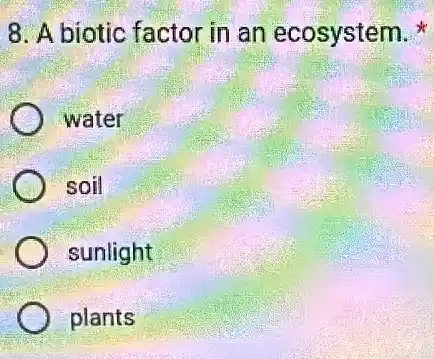 8. A biotic factor in an ecosystem.
) water
soil
sunlight
plants