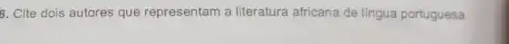 8. Cite dois autores que representam a literatura africana de língua portuguesa.