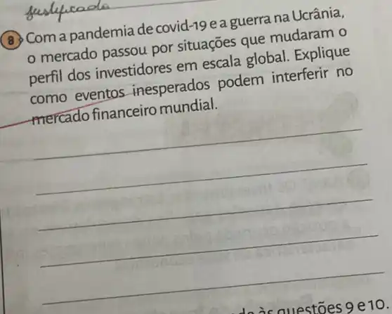 (8) Com a pandemia de covid-19 e a guerra na Ucrânia,
mercado passou por situações que mudaram o
perfil dos investidores em escala global . Explique
como eventos inesperados podem interferir no
mercado financeiro mundial.
__