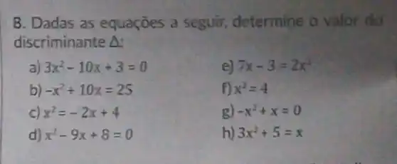 8. Dadas as equaçōes a seguir, determine o valor do
discriminante A:
a) 3x^2-10x+3=0
e) 7x-3=2x^2
b) -x^2+10x=25
f) x^2=4
c) x^2=-2x+4
g) -x^2+x=0
d) x^2-9x+8=0