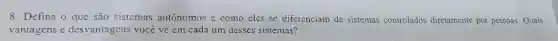 8. Defina o que são sistemas autônomos e como eles se diferenciam de sistemas controlados diretamente por pessoas Quais
vantagens e desvantagens você vê em cada um desses sistemas?