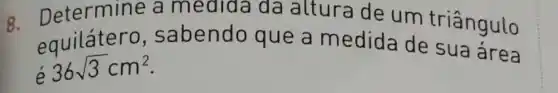 8. Determine a medida da altura de um triângulo
equilátero , sabendo que a medida de sua área
36sqrt (3)cm^2