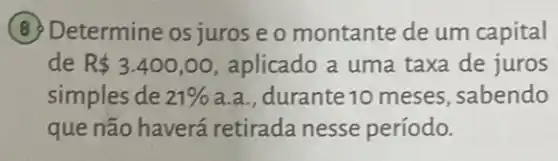 (8) Determine os juros eo montante de um capital
de R 3.400,00 , aplicado a uma taxa de juros
simples de 21%  a.a., durante 10 meses, sabendo
que não haverá retirada nesse período.