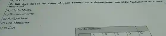 8. Em que época as artes cênicas começaram a desempenhar um papel fundamental na cultura
humana?
a) Idade Média
b)Renascimento
c) Antiguidade
d) Era Moderna
) N.D.A