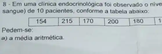 8 - Em uma clinica endocrinoló gica foi observado o nive
sangue) de 10 pacientes , conforme a tabela abaixo:
Pedem-se:
a) a média aritmética.