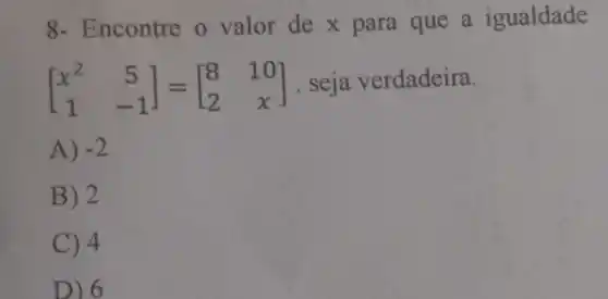 8- Encontre o valor de x para que a igualdade
[} x^2&5 1&-1 ] . seja verdadeira.
A) -2
B) 2
C) 4
D) 6