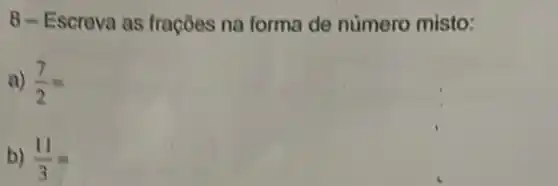 8 - Escreva as frações na forma de número misto:
a) (7)/(2)=
b) (11)/(3)=