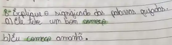 8- Explique 2 significado das palorras gisodas. a) ele teve um bom comeco
b) Eu comece amontão.