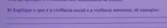 8) Explique o que é a violência social e a violência estrutural, de exemplos:
__