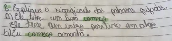 8- Explique a significado das palonhas gisgdas.
a) Ele teve um bom comece
ele teve um inicio partirle em alge
b) Eu comece amorhã.