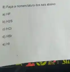 8) Faça a nomenclatura dos sais abaixo:
a) HF
b) H2S
c) HCl
D HBr
E HI