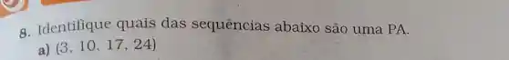 8. Identifique quais das sequencias abaixo são uma PA.
a) (3,10,17,24)