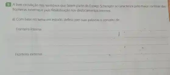 8 A livre circulação nos territórios que fazem parte do Espaço Schengen se caracteriza pelo maior controle das
fronteiras externas e pela flexibilização nos deslocamentos internos.
a) Com base no tema em estudo defina com suas palavras o conceito de:
__
Fronteira externa: