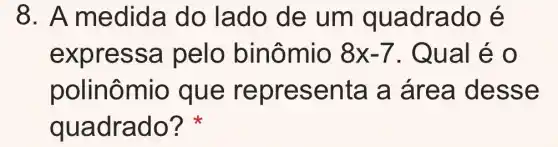 8. A medida do lado de um quadrado é
expr essa pelo binômio 8x-7 . Qual é o
polir nômio que represe nta a áre a des se
quadrado?