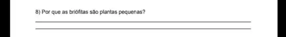 8) Por que as briófitas são plantas pequenas?
__