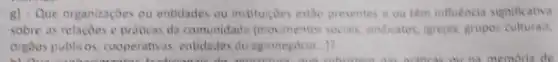 8) - Que organizaçōes ou entidades ou institu(cbes estho presentes e ou tem influencia significativa
sobre as relaçbes e priticas da comunidade (movimentos socials sindicatos, igrejas, grupos culturais.
orgaos publicos, cooperativas entidades do agronegocio...)?