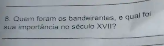 8. Quem foram os bandeirantes e qual foi
sua importancia no século XVII?
__