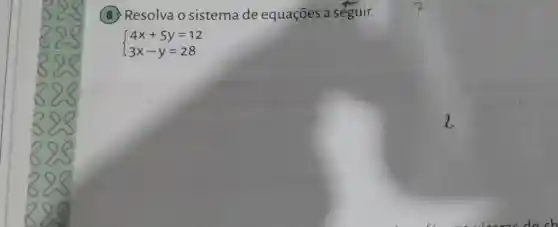 (8) Resolva o sistema de equações a seguir.
 ) 4x+5y=12 3x-y=28