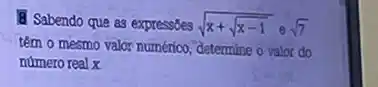 8 Sabendo que as express8es sqrt (x+sqrt (x-1))esqrt (7)
tem o mesmo valor numérico, determine o valor do
numero real x