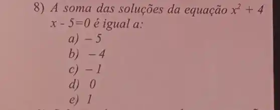 8) A soma das soluções da equação x^2+4
x-5=0 é igual a:
a) -5
b) -4
C) -1
d) 0
e) 1