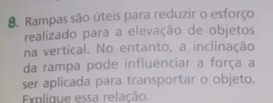 8 são úteis para reduzir o esforço
realizado para a elevacão de objetos
na vertical.No entanto , a inclinação
da ram pa pode influenciar a
ser aplicada nsportar o objeto.
Explique essa relação.