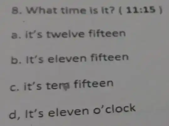 8. What time is it?( 11:15 )
a. it's twe lve fiftee n
b. It's ele ven fifte en
c. it's t em fift een
d,I n o'clock