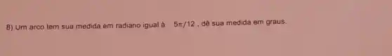 8) Um arco tem sua medida em radiano igual à 5pi /12 dê sua medida em graus.