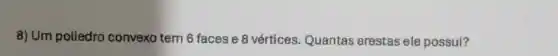 8) Um poliedro convex tem 6 faces e 8 vértices. Quantas arestas ele possui?