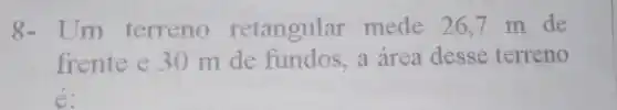 8- Um terreno retangular mede 26,7 m de
frente e 30 m de fundos a area desse terreno