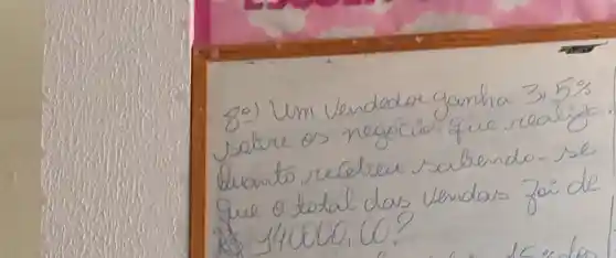 8-) Um vendedor ganha 3,5 % sobre os negócios que realiza. buanto recelreu sabendo-se que o total das vendas foi de 140000,00?