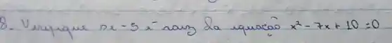8. Vrupque se-5 i-nang la equacao x^2-7 x+10=0