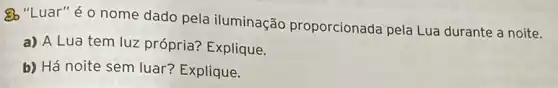 80 "Luar" é 0 nome dado pela iluminação proporcionada pela Lua durante a noite.
a) A Lua tem luz própria? Explique.
b) Há noite sem luar? Explique.