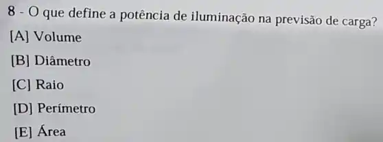 8-0
que define a potência de iluminação na previsão de carga?
[A] Volume
[B] Diâmetro
[C] Raio
[D] Perímetro
[E] Área